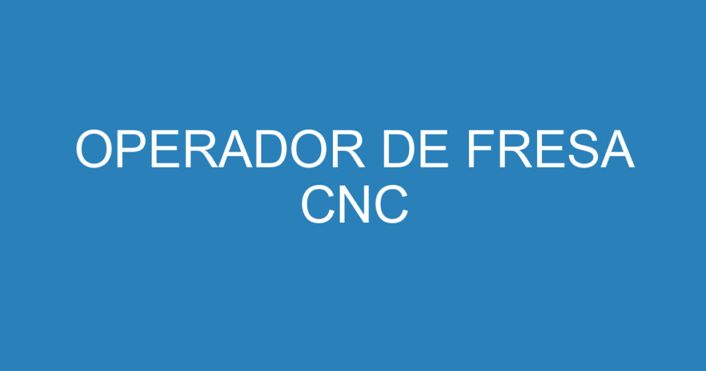 operador de fresa cnc 15840078 OPERADOR DE FRESA CNC