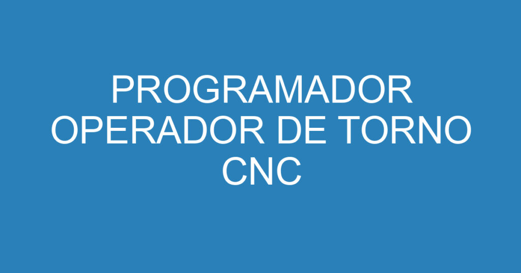 programador operador de torno cnc 15839984 PROGRAMADOR OPERADOR DE TORNO CNC