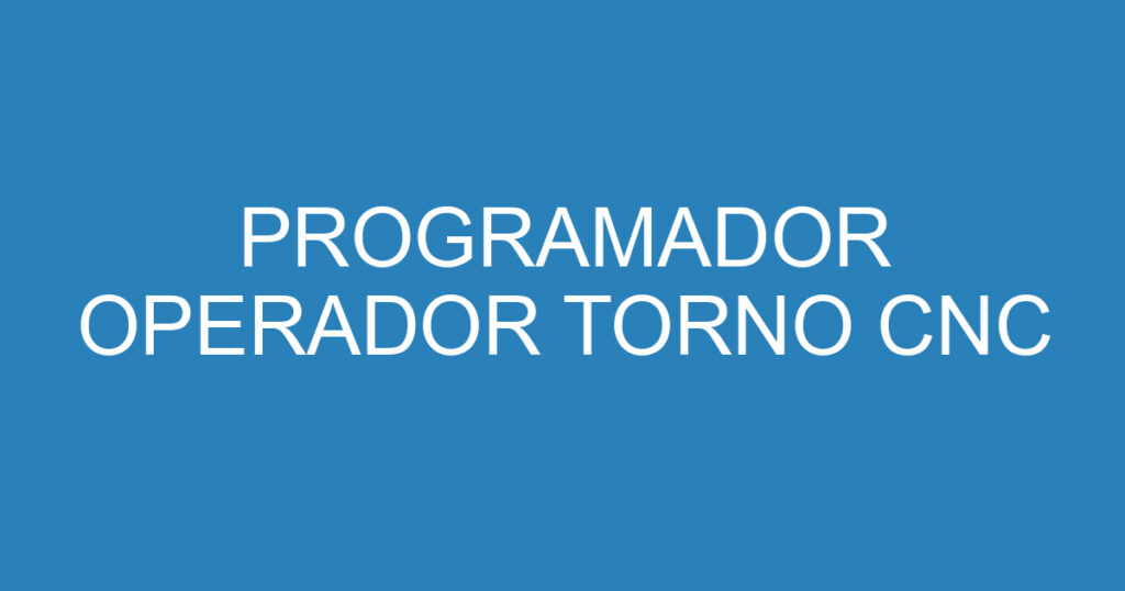 programador operador torno cnc 15839995 PROGRAMADOR OPERADOR TORNO CNC